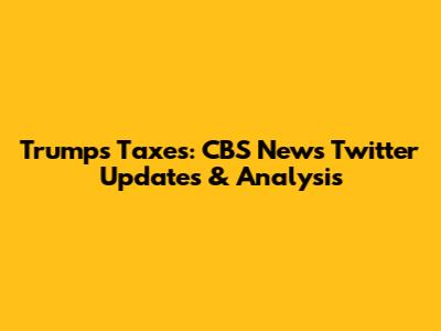 Trump's Taxes: CBS News Twitter Updates & Analysis