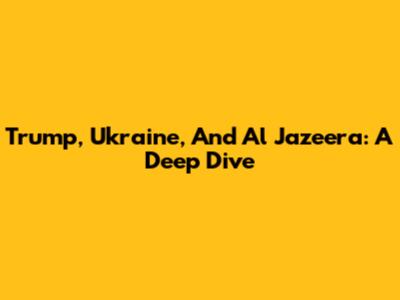 Trump, Ukraine, And Al Jazeera: A Deep Dive