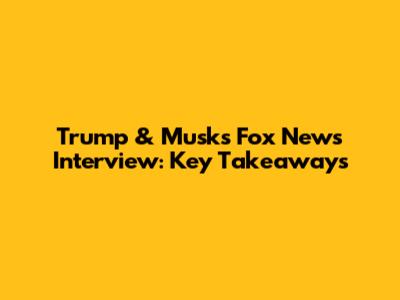 Trump & Musk's Fox News Interview: Key Takeaways
