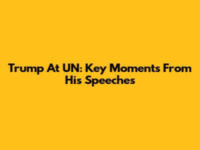 Trump At UN: Key Moments From His Speeches