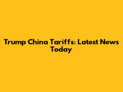 Trump China Tariffs: Latest News Today