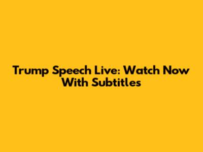 Trump Speech Live: Watch Now With Subtitles