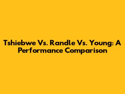 Tshiebwe Vs. Randle Vs. Young: A Performance Comparison
