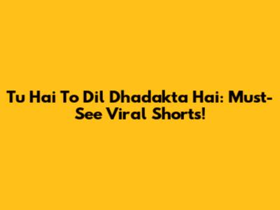 Tu Hai To Dil Dhadakta Hai: Must-See Viral Shorts!