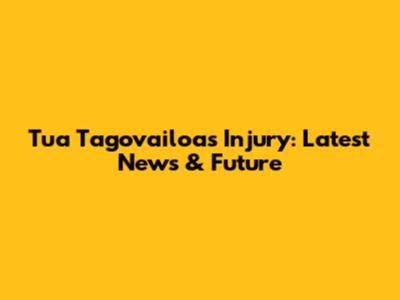 Tua Tagovailoa's Injury: Latest News & Future