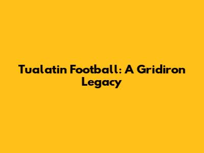 Tualatin Football: A Gridiron Legacy