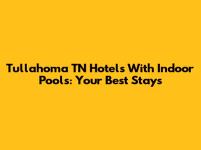 Tullahoma TN Hotels With Indoor Pools: Your Best Stays