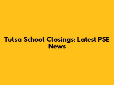 Tulsa School Closings: Latest PSE News