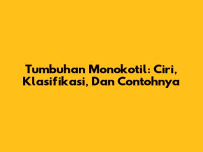 Tumbuhan Monokotil: Ciri, Klasifikasi, Dan Contohnya