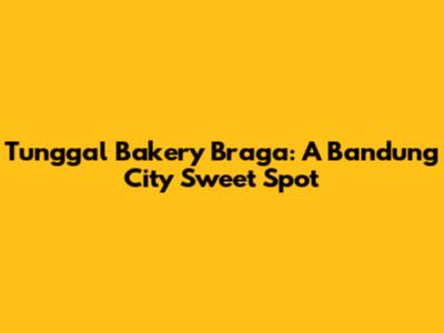 Tunggal Bakery Braga: A Bandung City Sweet Spot