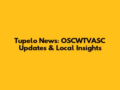 Tupelo News: OSCWTVASC Updates & Local Insights