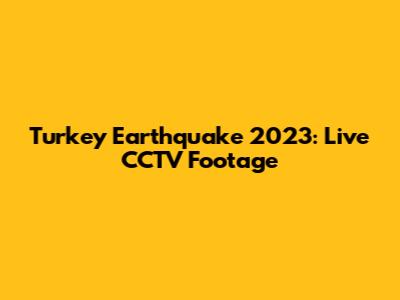 Turkey Earthquake 2023: Live CCTV Footage