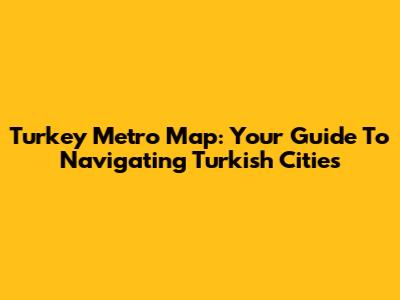 Turkey Metro Map: Your Guide To Navigating Turkish Cities