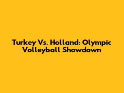 Turkey Vs. Holland: Olympic Volleyball Showdown