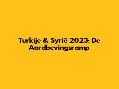 Turkije & Syrië 2023: De Aardbevingsramp