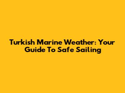 Turkish Marine Weather: Your Guide To Safe Sailing