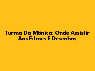 Turma Da Mônica: Onde Assistir Aos Filmes E Desenhos