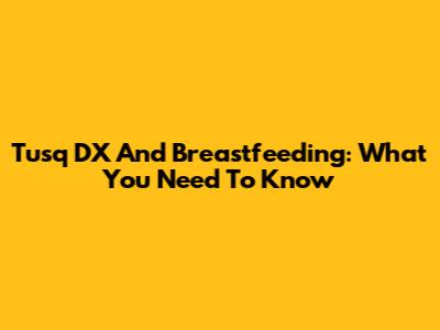Tusq DX And Breastfeeding: What You Need To Know