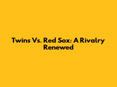 Twins Vs. Red Sox: A Rivalry Renewed