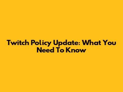 Twitch Policy Update: What You Need To Know