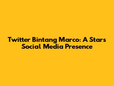 Twitter Bintang Marco: A Star's Social Media Presence