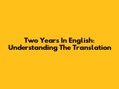 Two Years In English: Understanding The Translation