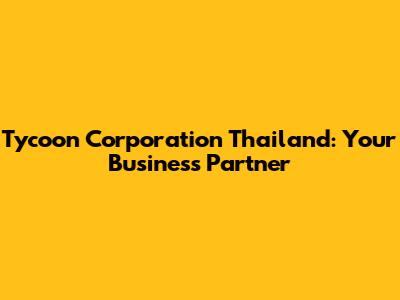 Tycoon Corporation Thailand: Your Business Partner