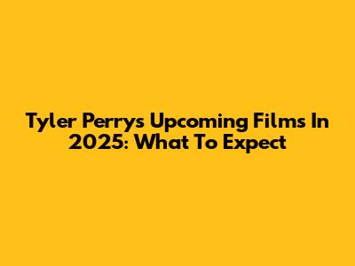 Tyler Perry's Upcoming Films In 2025: What To Expect