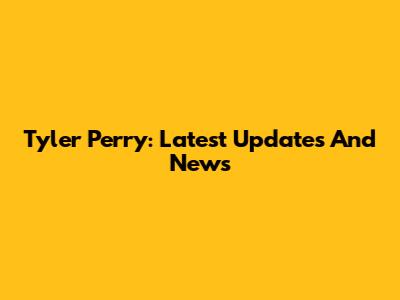 Tyler Perry: Latest Updates And News