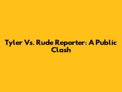 Tyler Vs. Rude Reporter: A Public Clash