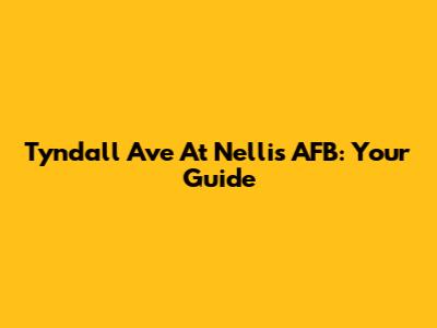 Tyndall Ave At Nellis AFB: Your Guide