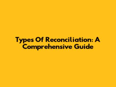 Types Of Reconciliation: A Comprehensive Guide