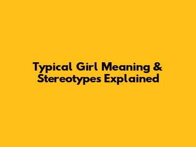 Typical Girl Meaning & Stereotypes Explained