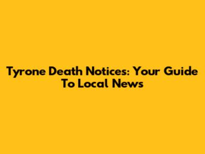 Tyrone Death Notices: Your Guide To Local News