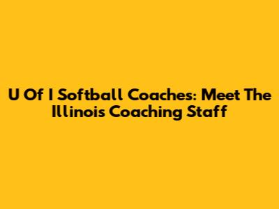 U Of I Softball Coaches: Meet The Illinois Coaching Staff