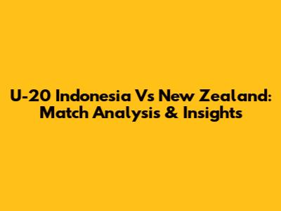 U-20 Indonesia Vs New Zealand: Match Analysis & Insights
