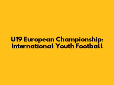 U19 European Championship: International Youth Football