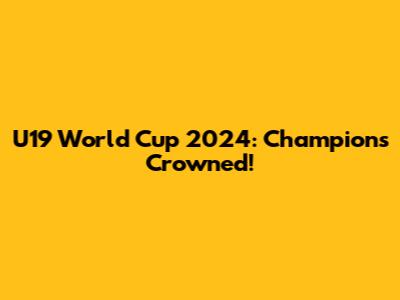 U19 World Cup 2024: Champions Crowned!