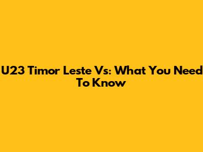U23 Timor Leste Vs: What You Need To Know