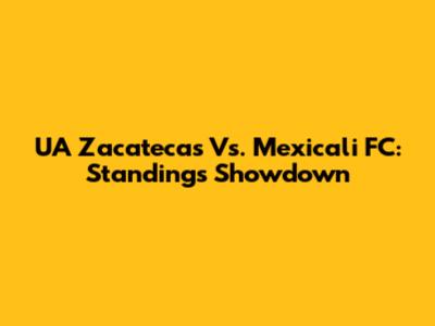 UA Zacatecas Vs. Mexicali FC: Standings Showdown