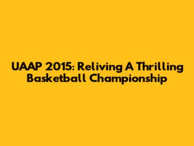 UAAP 2015: Reliving A Thrilling Basketball Championship