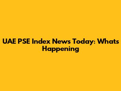 UAE PSE Index News Today: What's Happening