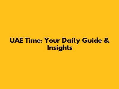 UAE Time: Your Daily Guide & Insights