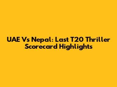 UAE Vs Nepal: Last T20 Thriller Scorecard Highlights