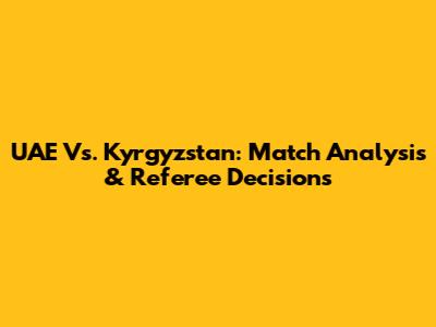 UAE Vs. Kyrgyzstan: Match Analysis & Referee Decisions