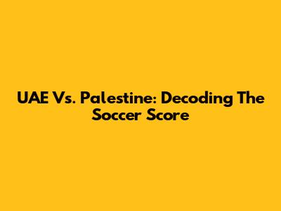 UAE Vs. Palestine: Decoding The Soccer Score