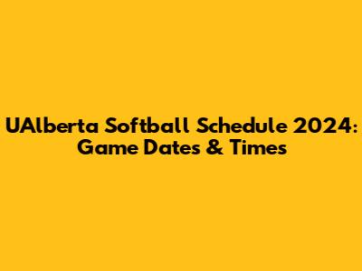 UAlberta Softball Schedule 2024: Game Dates & Times