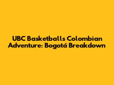 UBC Basketball's Colombian Adventure: Bogotá Breakdown