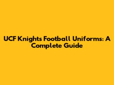 UCF Knights Football Uniforms: A Complete Guide