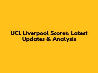 UCL Liverpool Scores: Latest Updates & Analysis